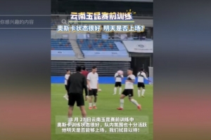 明天能否上演赛季首秀？云南媒体：奥斯卡训练状态很好